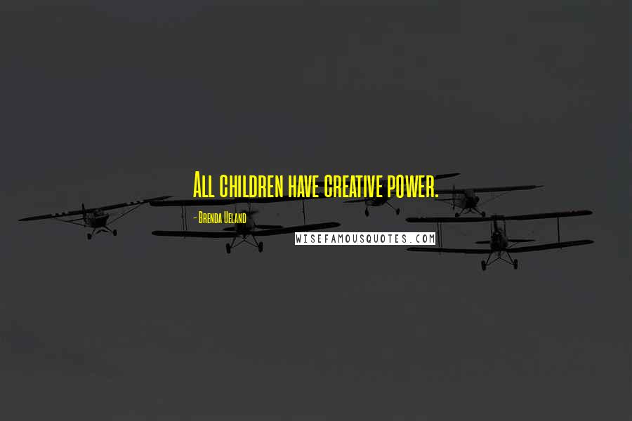 Brenda Ueland Quotes: All children have creative power.