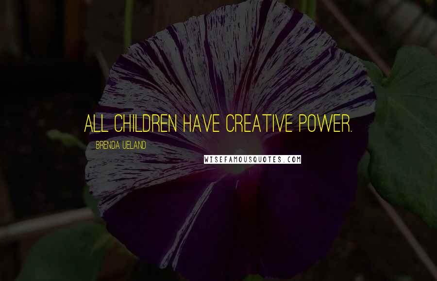 Brenda Ueland Quotes: All children have creative power.