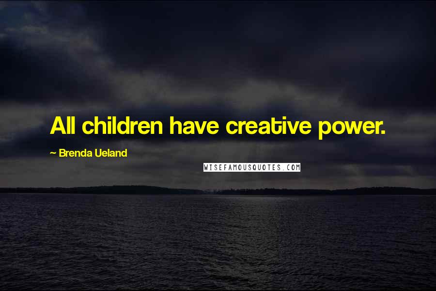 Brenda Ueland Quotes: All children have creative power.