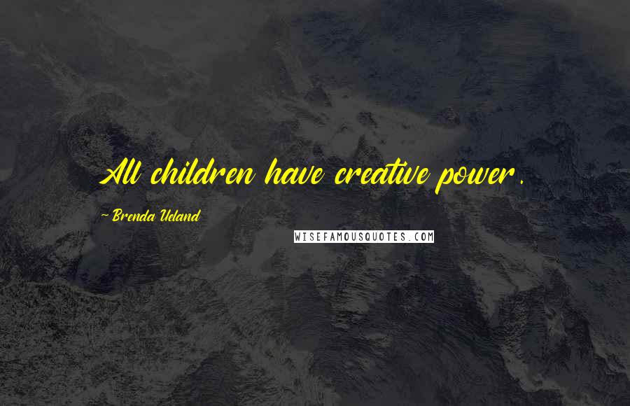 Brenda Ueland Quotes: All children have creative power.