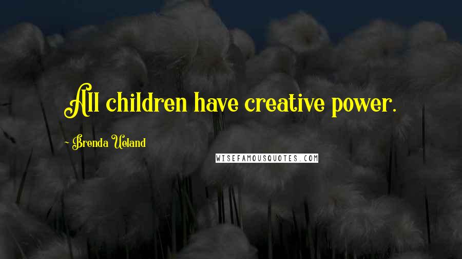 Brenda Ueland Quotes: All children have creative power.