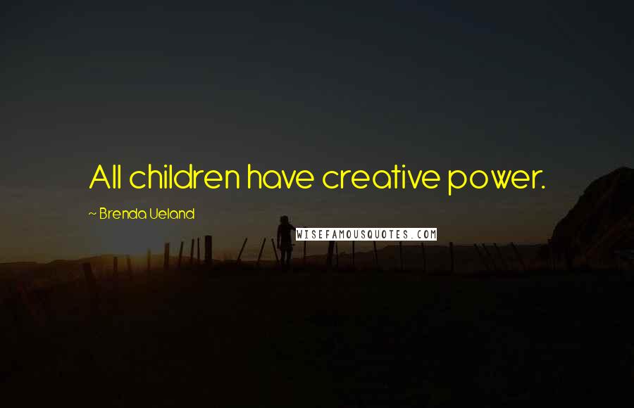 Brenda Ueland Quotes: All children have creative power.