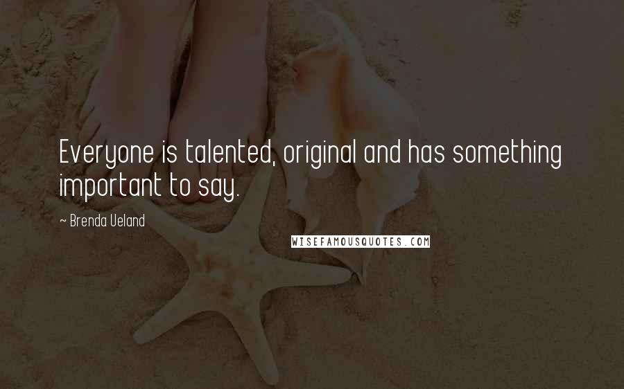 Brenda Ueland Quotes: Everyone is talented, original and has something important to say.