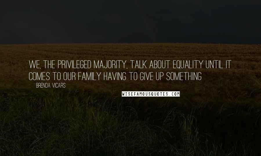 Brenda Vicars Quotes: We, the privileged majority, talk about equality until it comes to our family having to give up something