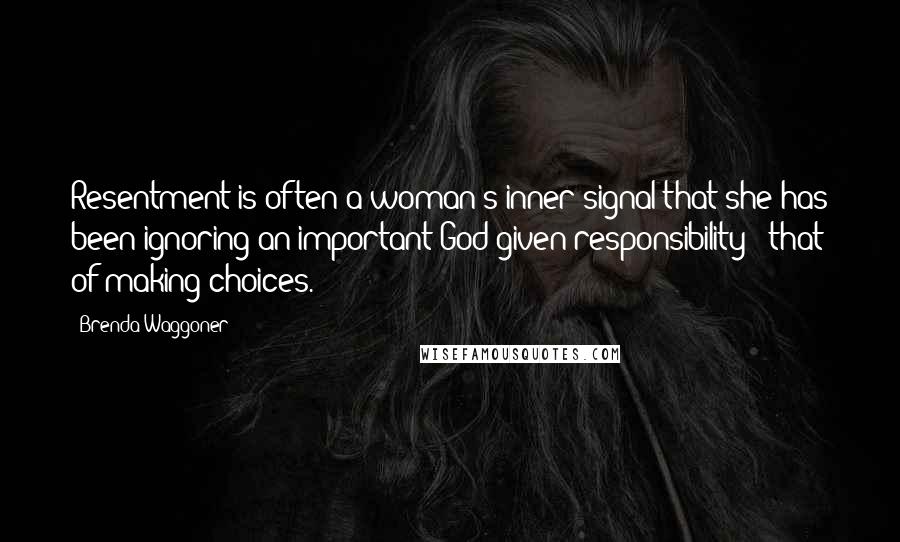 Brenda Waggoner Quotes: Resentment is often a woman's inner signal that she has been ignoring an important God-given responsibility - that of making choices.