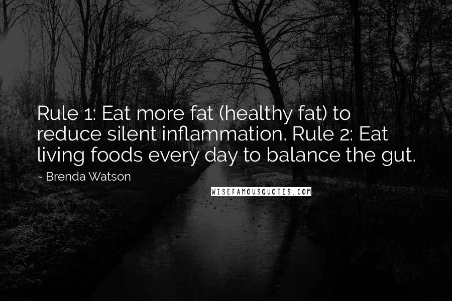 Brenda Watson Quotes: Rule 1: Eat more fat (healthy fat) to reduce silent inflammation. Rule 2: Eat living foods every day to balance the gut.