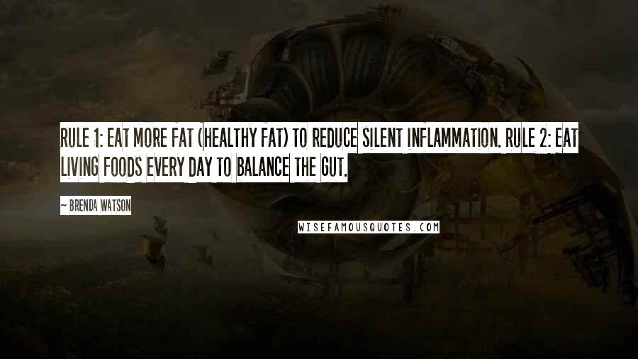 Brenda Watson Quotes: Rule 1: Eat more fat (healthy fat) to reduce silent inflammation. Rule 2: Eat living foods every day to balance the gut.