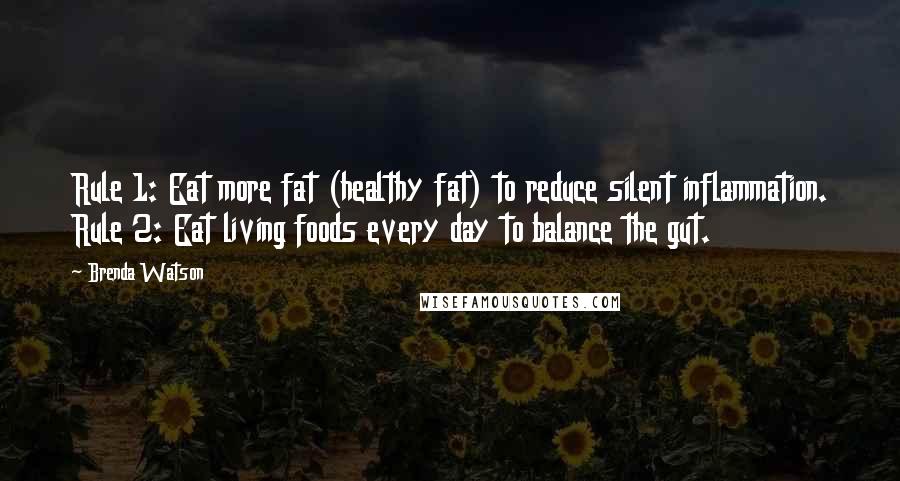 Brenda Watson Quotes: Rule 1: Eat more fat (healthy fat) to reduce silent inflammation. Rule 2: Eat living foods every day to balance the gut.