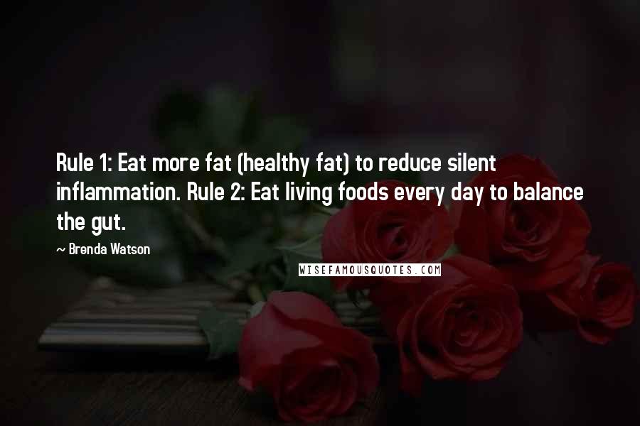 Brenda Watson Quotes: Rule 1: Eat more fat (healthy fat) to reduce silent inflammation. Rule 2: Eat living foods every day to balance the gut.