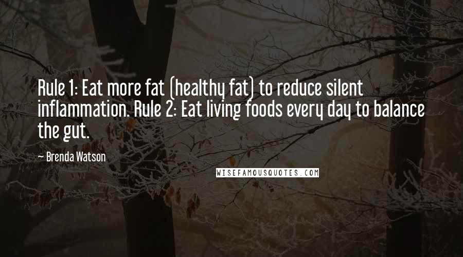 Brenda Watson Quotes: Rule 1: Eat more fat (healthy fat) to reduce silent inflammation. Rule 2: Eat living foods every day to balance the gut.