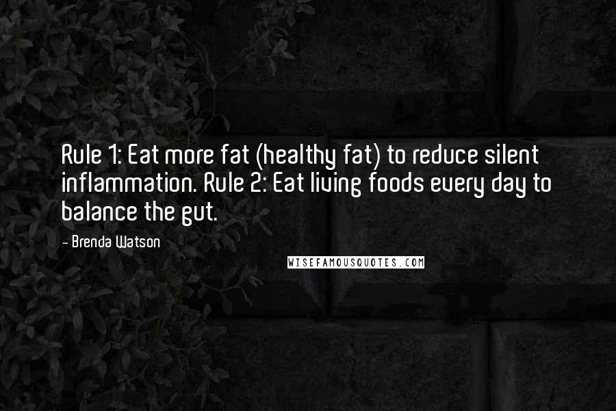 Brenda Watson Quotes: Rule 1: Eat more fat (healthy fat) to reduce silent inflammation. Rule 2: Eat living foods every day to balance the gut.