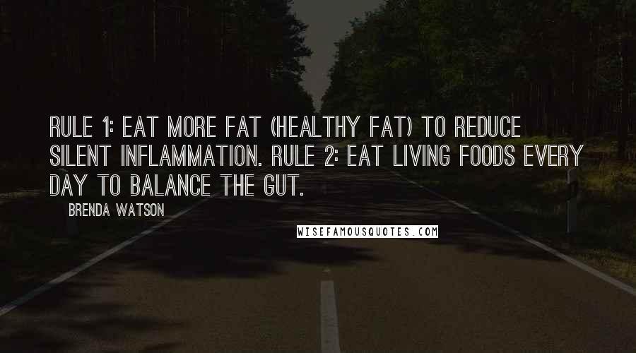 Brenda Watson Quotes: Rule 1: Eat more fat (healthy fat) to reduce silent inflammation. Rule 2: Eat living foods every day to balance the gut.