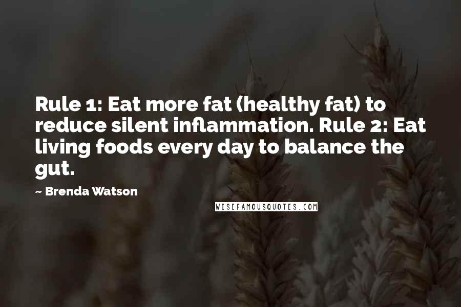 Brenda Watson Quotes: Rule 1: Eat more fat (healthy fat) to reduce silent inflammation. Rule 2: Eat living foods every day to balance the gut.