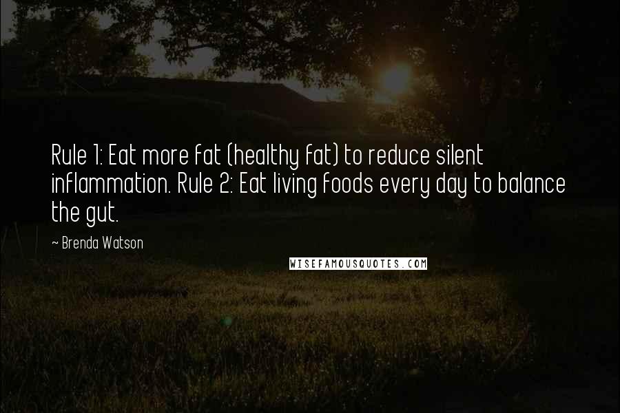 Brenda Watson Quotes: Rule 1: Eat more fat (healthy fat) to reduce silent inflammation. Rule 2: Eat living foods every day to balance the gut.