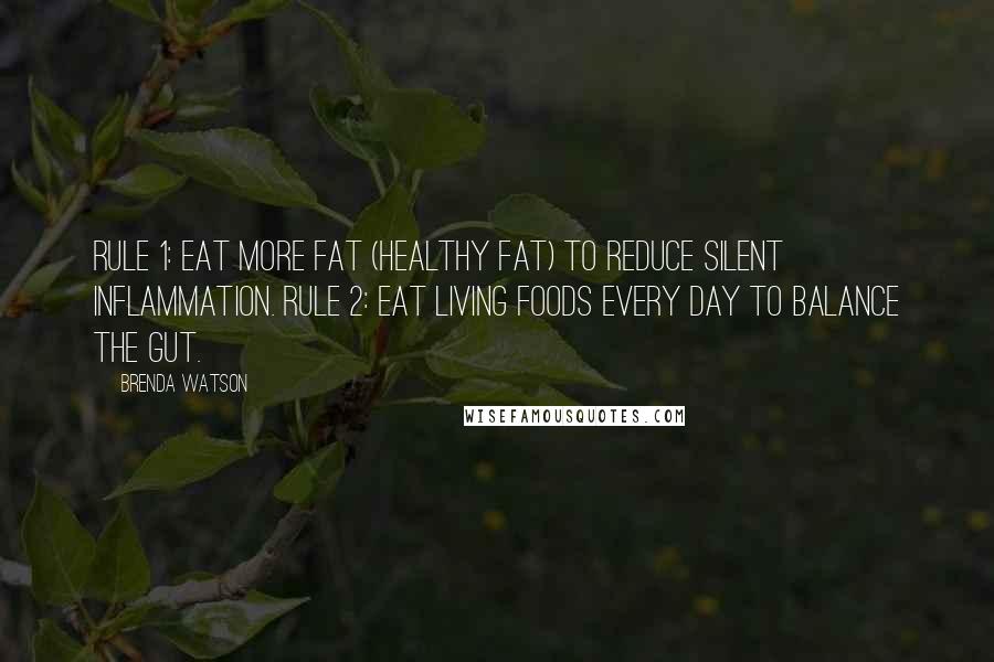 Brenda Watson Quotes: Rule 1: Eat more fat (healthy fat) to reduce silent inflammation. Rule 2: Eat living foods every day to balance the gut.