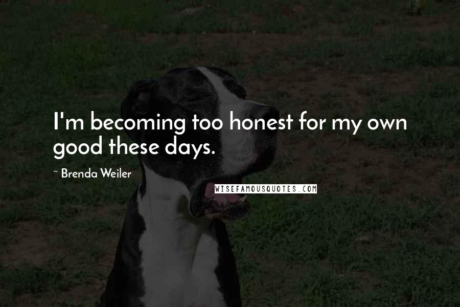 Brenda Weiler Quotes: I'm becoming too honest for my own good these days.