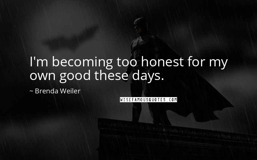 Brenda Weiler Quotes: I'm becoming too honest for my own good these days.