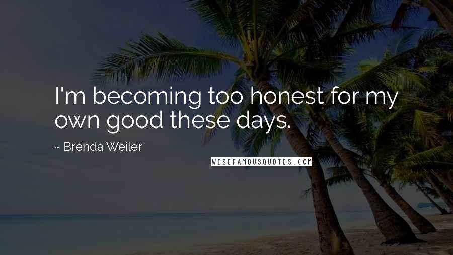 Brenda Weiler Quotes: I'm becoming too honest for my own good these days.