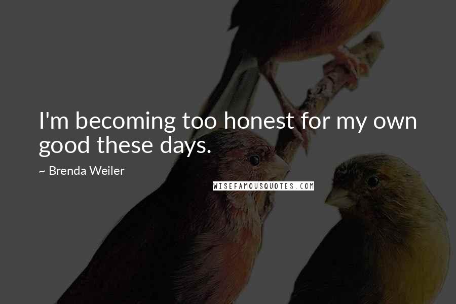 Brenda Weiler Quotes: I'm becoming too honest for my own good these days.
