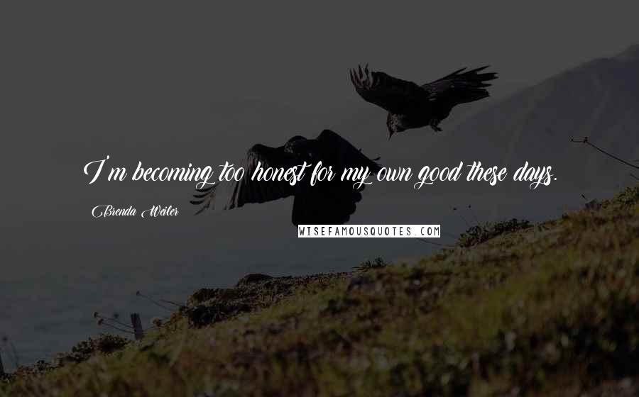 Brenda Weiler Quotes: I'm becoming too honest for my own good these days.