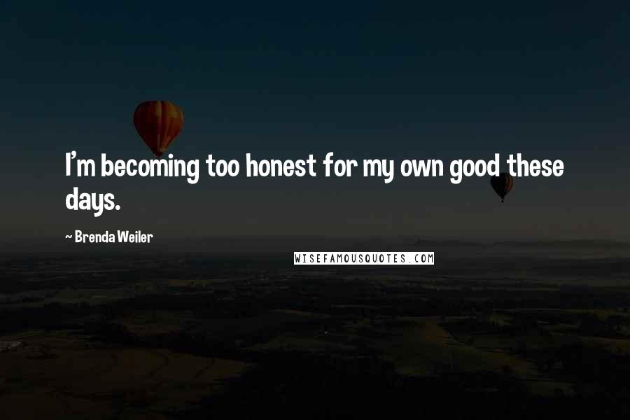 Brenda Weiler Quotes: I'm becoming too honest for my own good these days.