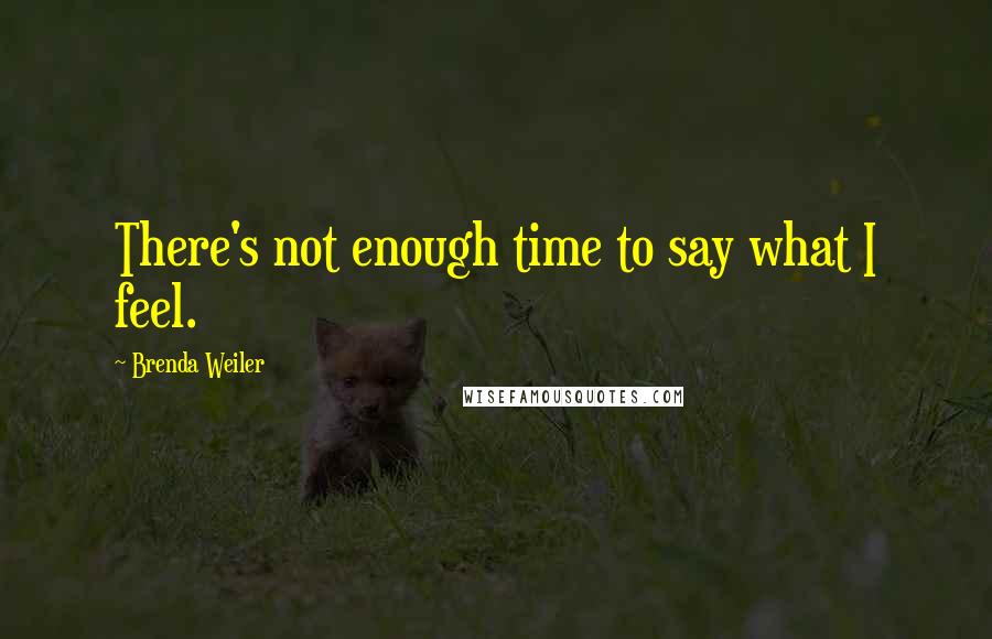 Brenda Weiler Quotes: There's not enough time to say what I feel.