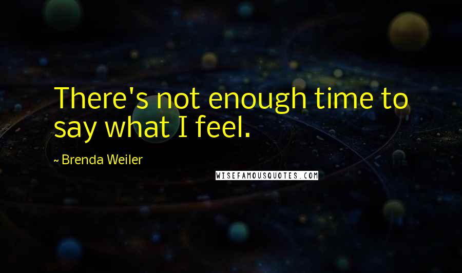 Brenda Weiler Quotes: There's not enough time to say what I feel.
