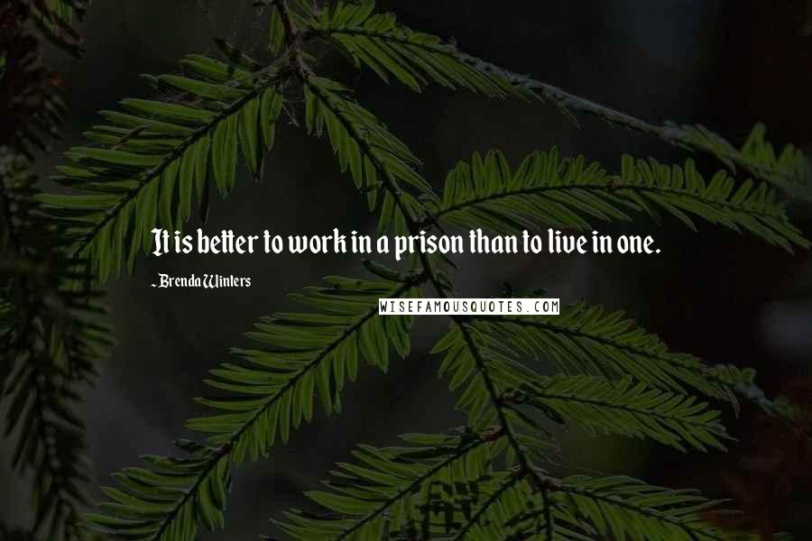 Brenda Winters Quotes: It is better to work in a prison than to live in one.