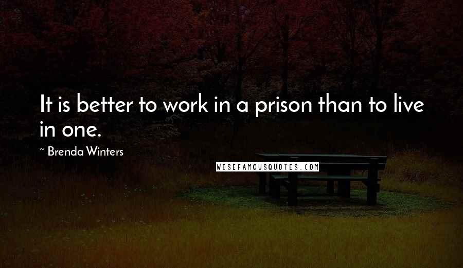 Brenda Winters Quotes: It is better to work in a prison than to live in one.