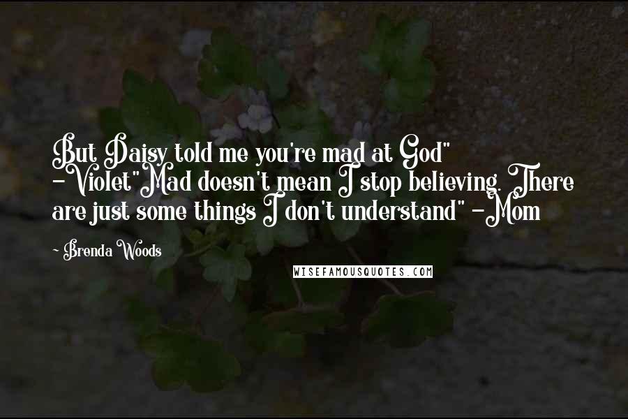 Brenda Woods Quotes: But Daisy told me you're mad at God" -Violet"Mad doesn't mean I stop believing. There are just some things I don't understand" -Mom