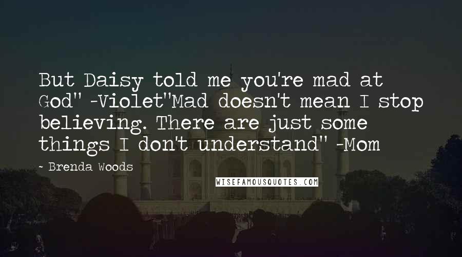Brenda Woods Quotes: But Daisy told me you're mad at God" -Violet"Mad doesn't mean I stop believing. There are just some things I don't understand" -Mom