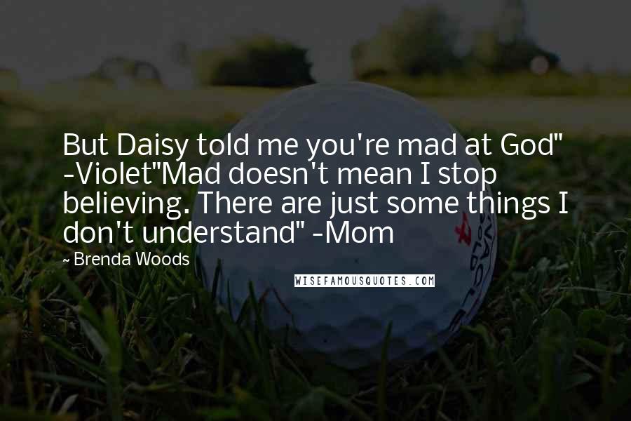 Brenda Woods Quotes: But Daisy told me you're mad at God" -Violet"Mad doesn't mean I stop believing. There are just some things I don't understand" -Mom