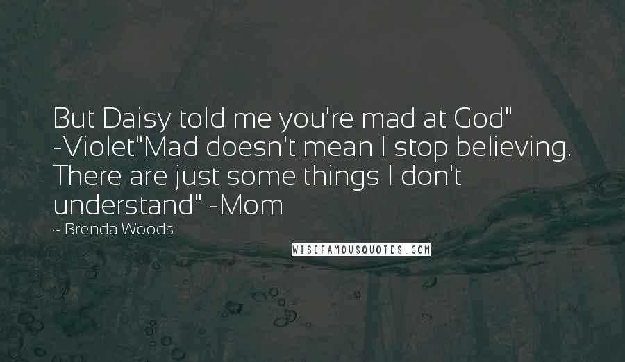 Brenda Woods Quotes: But Daisy told me you're mad at God" -Violet"Mad doesn't mean I stop believing. There are just some things I don't understand" -Mom