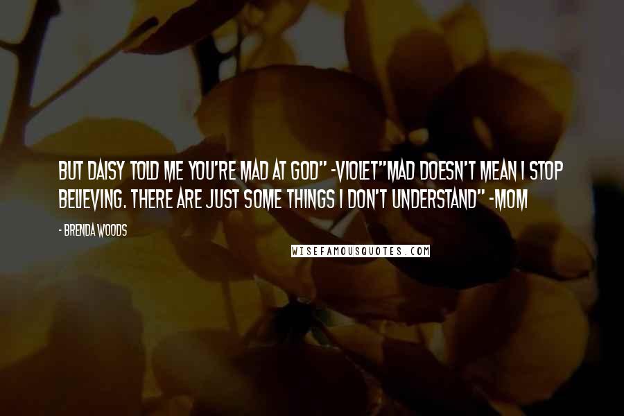 Brenda Woods Quotes: But Daisy told me you're mad at God" -Violet"Mad doesn't mean I stop believing. There are just some things I don't understand" -Mom