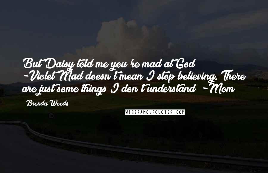 Brenda Woods Quotes: But Daisy told me you're mad at God" -Violet"Mad doesn't mean I stop believing. There are just some things I don't understand" -Mom