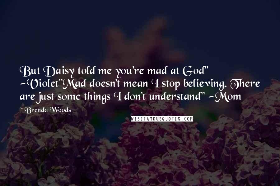 Brenda Woods Quotes: But Daisy told me you're mad at God" -Violet"Mad doesn't mean I stop believing. There are just some things I don't understand" -Mom