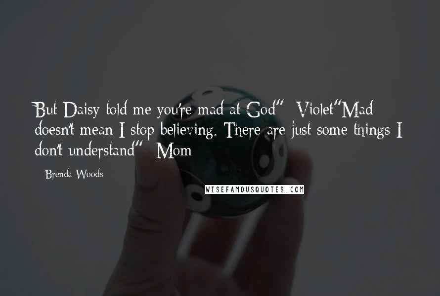 Brenda Woods Quotes: But Daisy told me you're mad at God" -Violet"Mad doesn't mean I stop believing. There are just some things I don't understand" -Mom