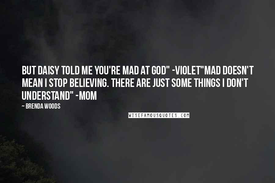 Brenda Woods Quotes: But Daisy told me you're mad at God" -Violet"Mad doesn't mean I stop believing. There are just some things I don't understand" -Mom
