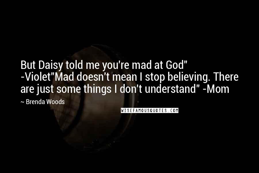 Brenda Woods Quotes: But Daisy told me you're mad at God" -Violet"Mad doesn't mean I stop believing. There are just some things I don't understand" -Mom