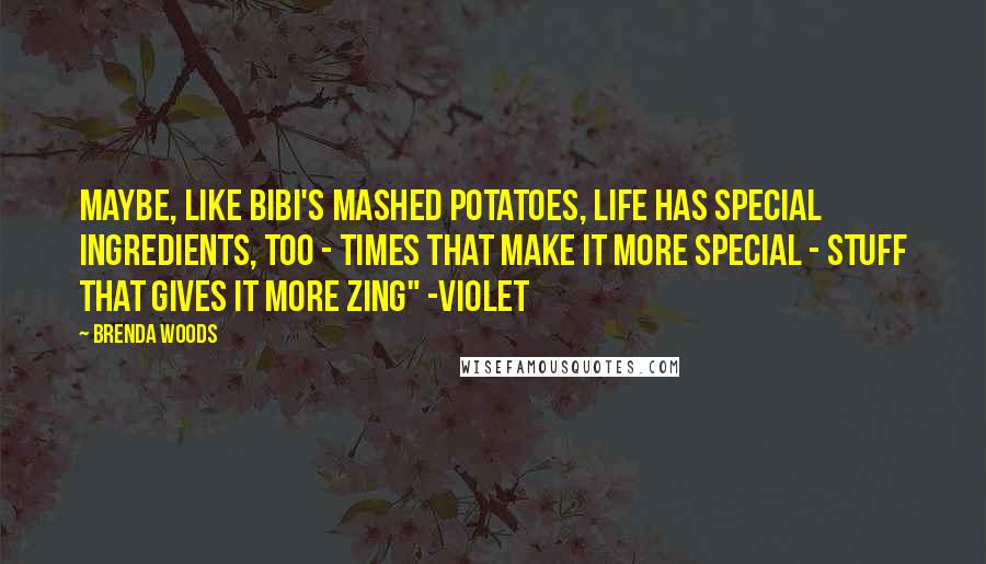 Brenda Woods Quotes: Maybe, like Bibi's mashed potatoes, life has special ingredients, too - times that make it more special - stuff that gives it more zing" -Violet