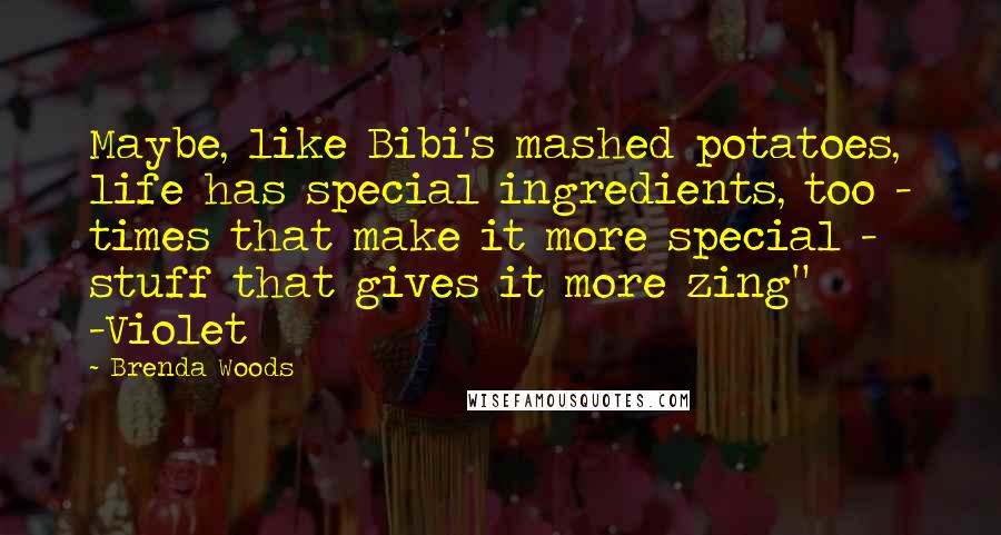 Brenda Woods Quotes: Maybe, like Bibi's mashed potatoes, life has special ingredients, too - times that make it more special - stuff that gives it more zing" -Violet