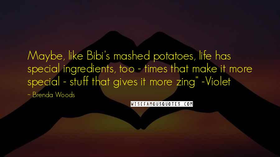 Brenda Woods Quotes: Maybe, like Bibi's mashed potatoes, life has special ingredients, too - times that make it more special - stuff that gives it more zing" -Violet