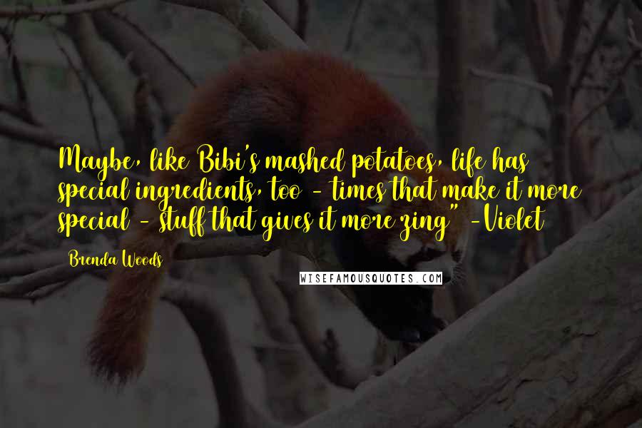 Brenda Woods Quotes: Maybe, like Bibi's mashed potatoes, life has special ingredients, too - times that make it more special - stuff that gives it more zing" -Violet