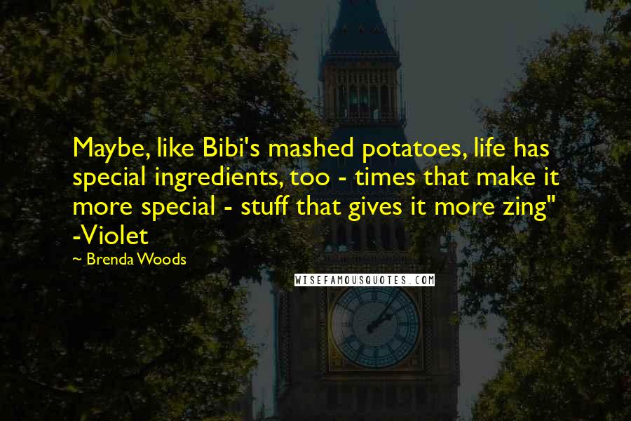 Brenda Woods Quotes: Maybe, like Bibi's mashed potatoes, life has special ingredients, too - times that make it more special - stuff that gives it more zing" -Violet