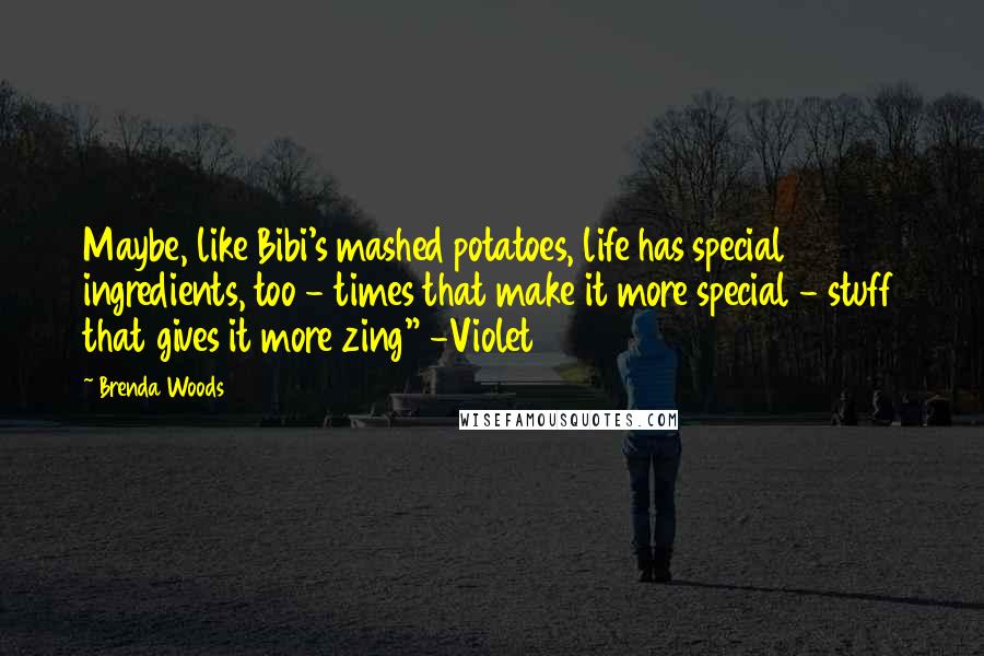 Brenda Woods Quotes: Maybe, like Bibi's mashed potatoes, life has special ingredients, too - times that make it more special - stuff that gives it more zing" -Violet