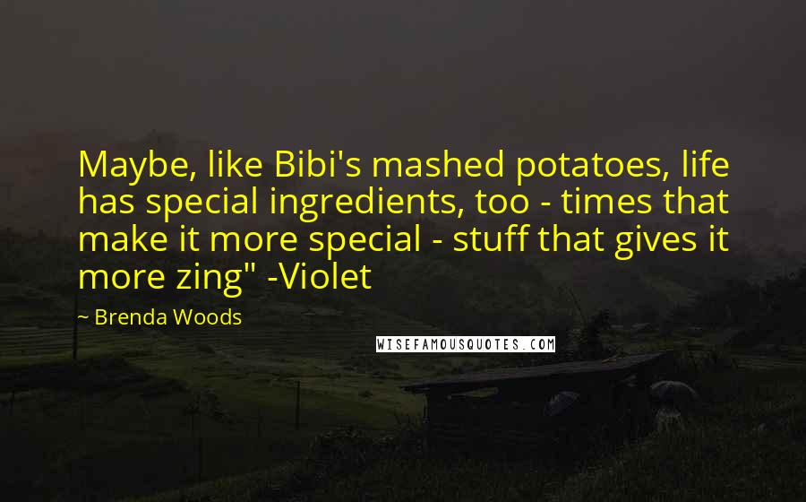 Brenda Woods Quotes: Maybe, like Bibi's mashed potatoes, life has special ingredients, too - times that make it more special - stuff that gives it more zing" -Violet