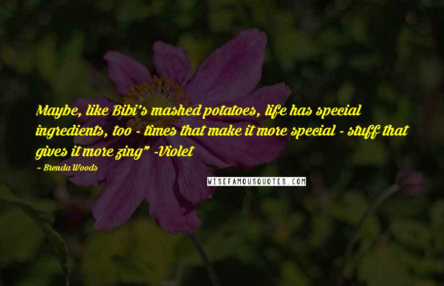 Brenda Woods Quotes: Maybe, like Bibi's mashed potatoes, life has special ingredients, too - times that make it more special - stuff that gives it more zing" -Violet