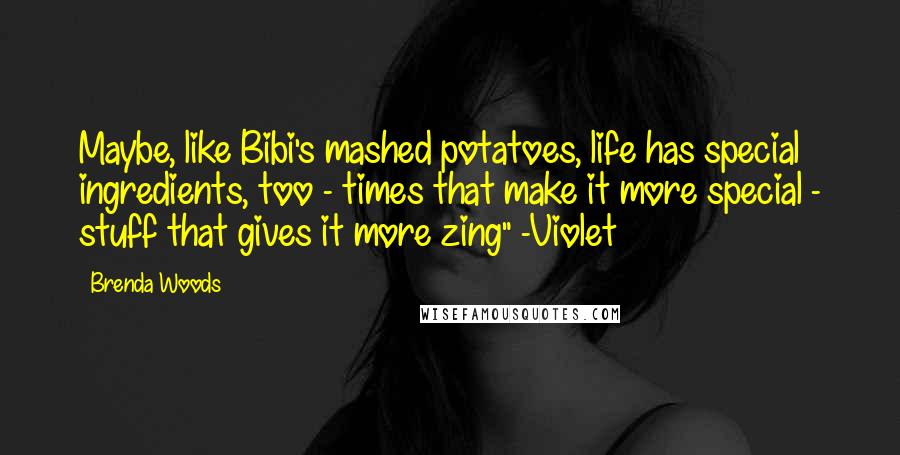 Brenda Woods Quotes: Maybe, like Bibi's mashed potatoes, life has special ingredients, too - times that make it more special - stuff that gives it more zing" -Violet