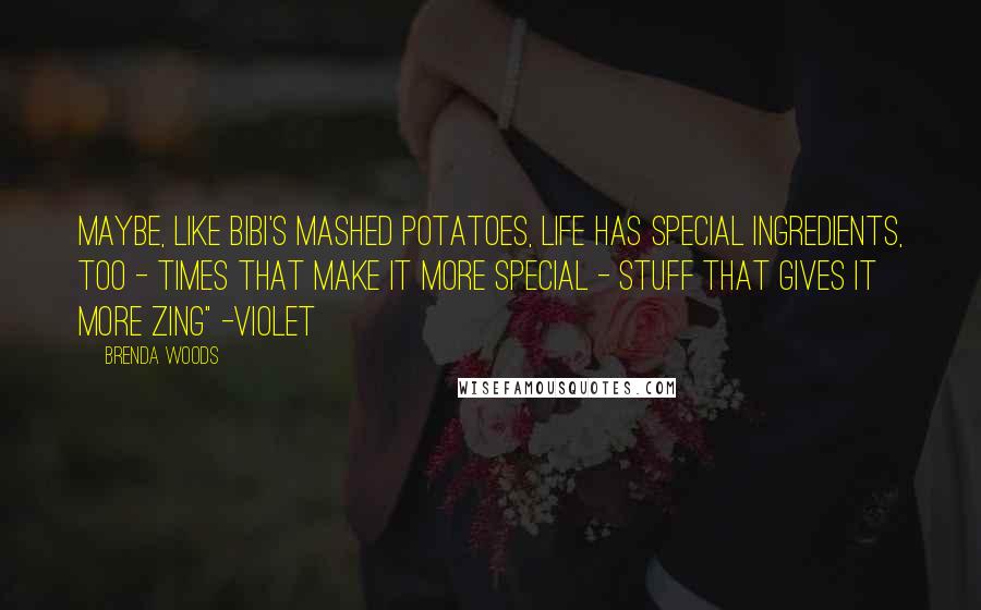 Brenda Woods Quotes: Maybe, like Bibi's mashed potatoes, life has special ingredients, too - times that make it more special - stuff that gives it more zing" -Violet