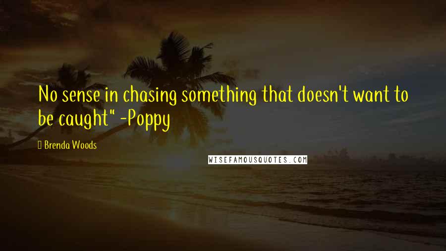 Brenda Woods Quotes: No sense in chasing something that doesn't want to be caught" -Poppy